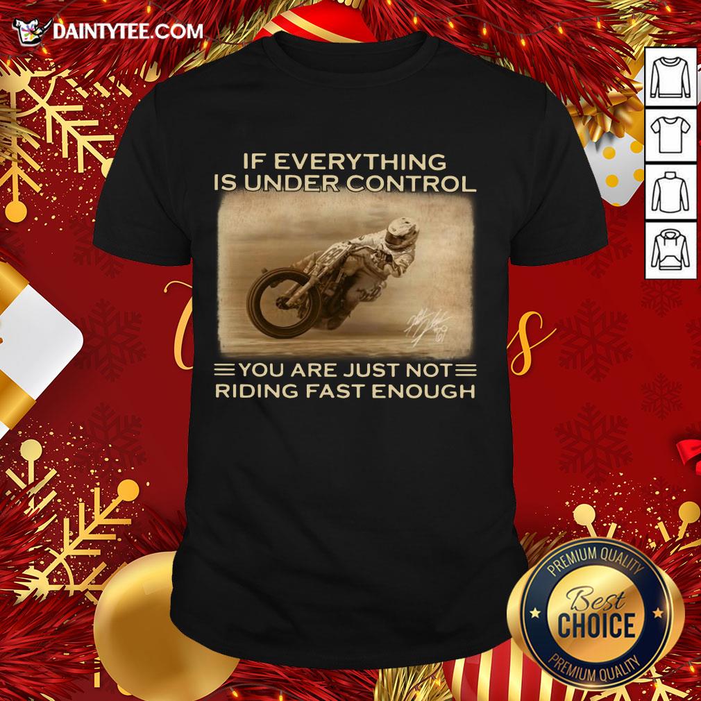 If Everything Is Under Control You Are Just Not Riding Fast Enough Racing Shirt