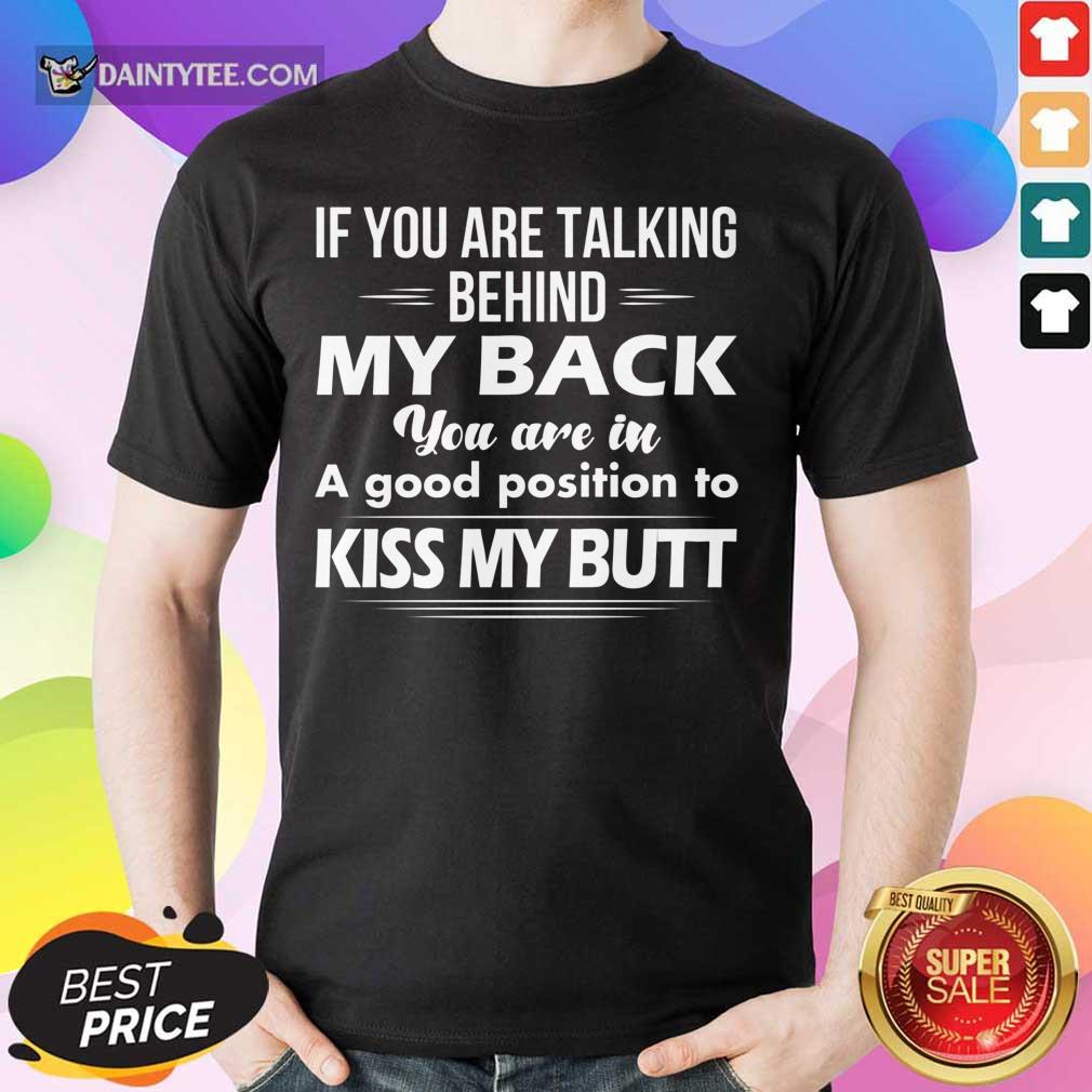 if-you-are-talking-behind-my-back-you-are-in-a-good-pshirt.jpg