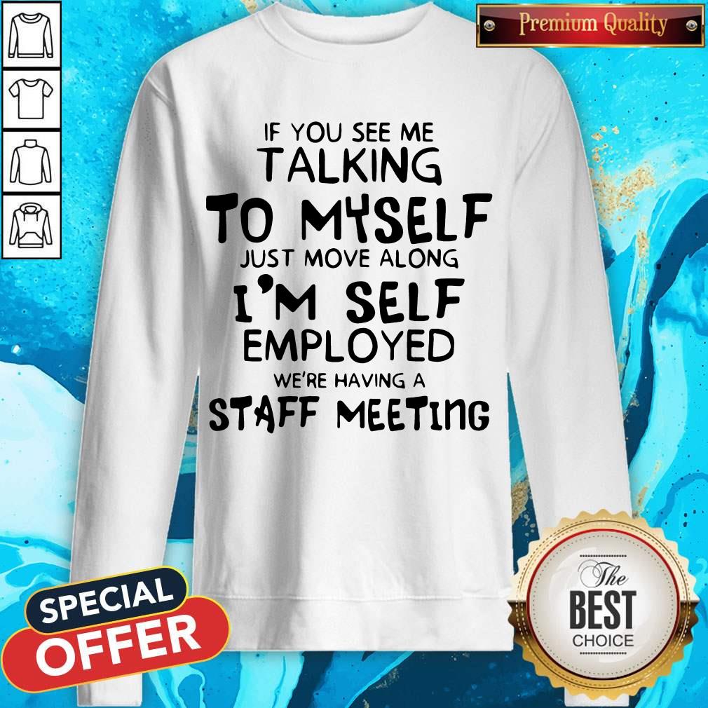 if-you-see-me-talking-to-myself-just-move-along-im-self-employed-were-having-a-staff-sweatshirt.jpg