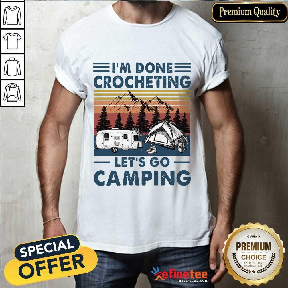 I'm Done Crocheting Let's Go Camping Shirt
