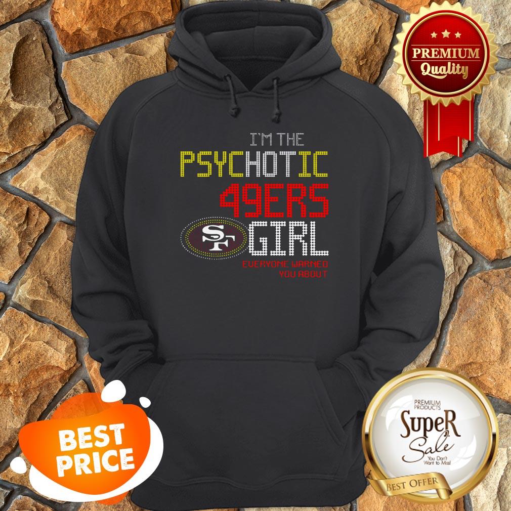 I’m The Psychotic San Francisco 49ers Girl Everyone Warned You About Shirt