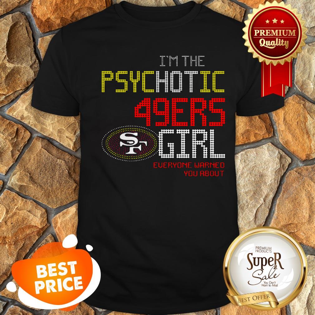 I’m The Psychotic San Francisco 49ers Girl Everyone Warned You About Shirt