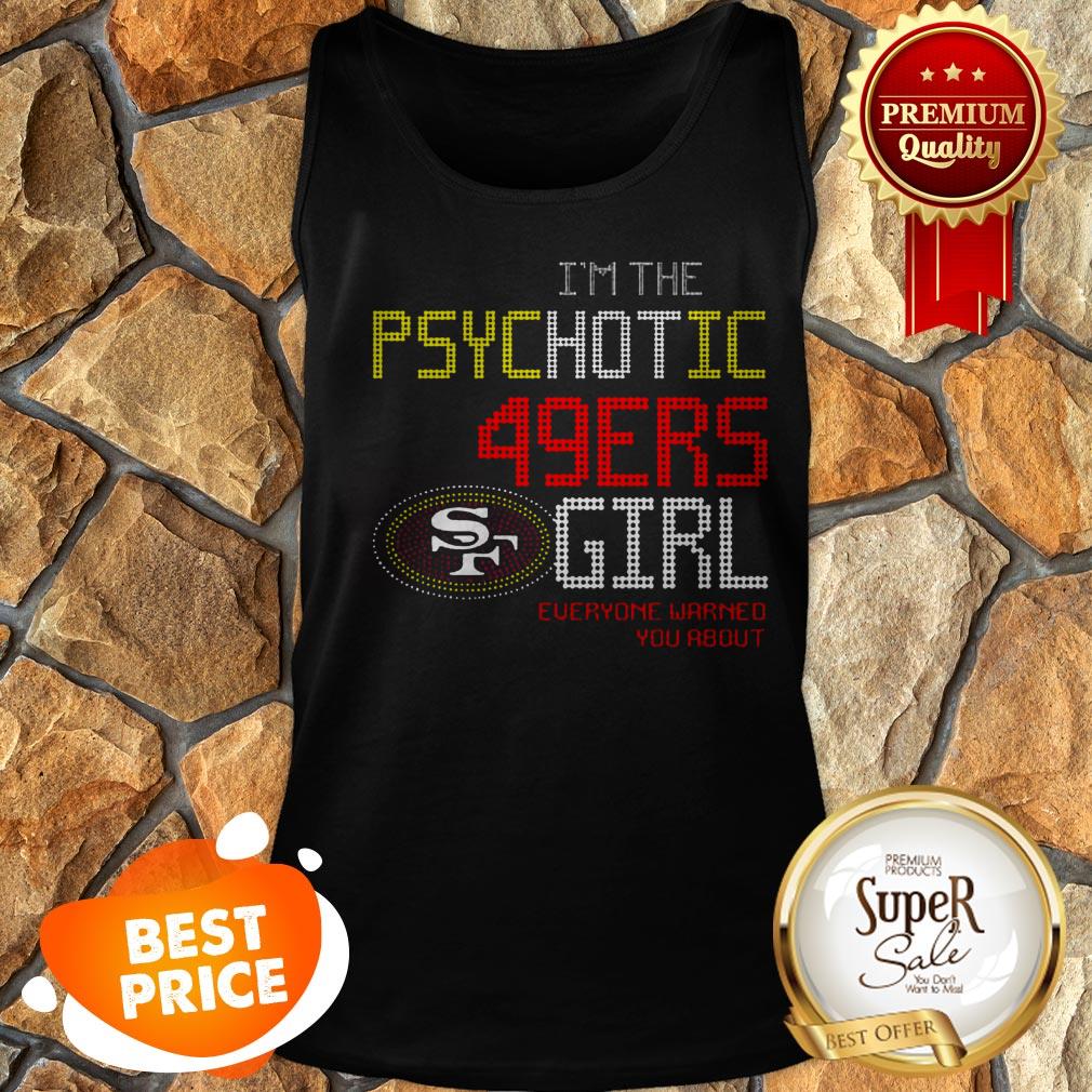 I’m The Psychotic San Francisco 49ers Girl Everyone Warned You About Shirt