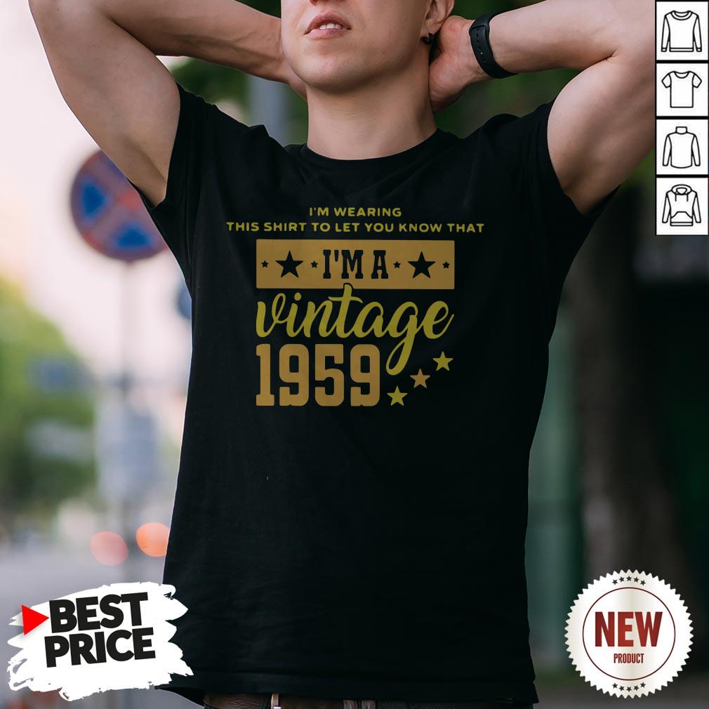 I’m Wearing This Shirt To Let You Know That I’m A Vintage 1959 Shirt
