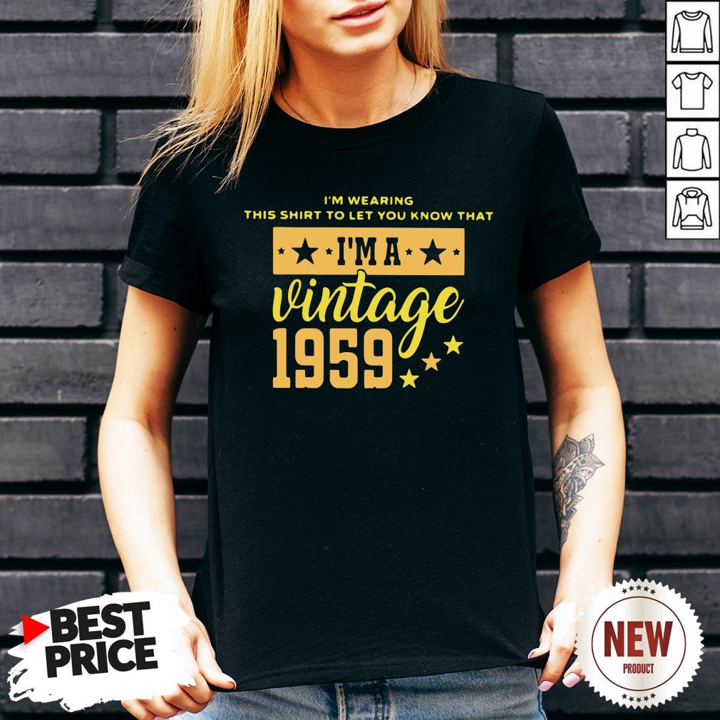 I’m Wearing This Shirt To Let You Know That I’m A Vintage 1959 Shirt