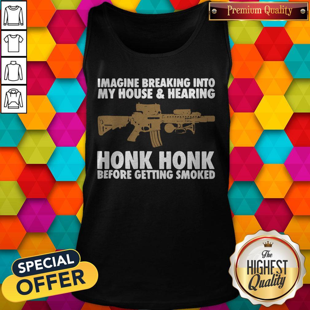 imagine-breaking-into-my-house-and-hearing-honk-honk-before-getting-smoked-tank-top.jpg