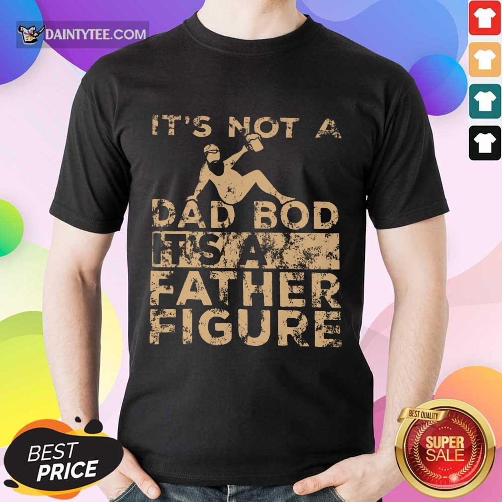 It's Not A Dad Bod Its A Father Figure Vintage Shirt