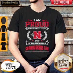 Top I Am Proud Of Many Things In Life But Nothing Beats Being A Nebraska Cornhuskers Fan Shirt