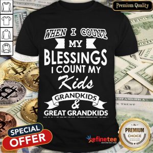 Nice When I Count My Blessings I Count My Kids Grandkids And Great Grandkids Shirt