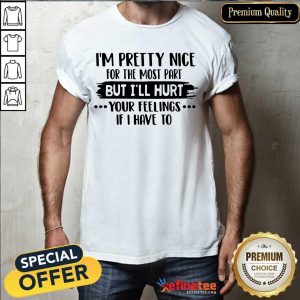 Good Im Pretty Nice For The Most Part But Ill Hurt Your Feelings Shirt