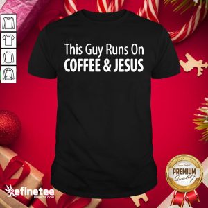 Funny This Guy Runs On Coffee Jesus Shirt
