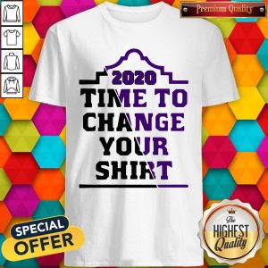 Hot I Want 2020 Time To Change Your Shirt