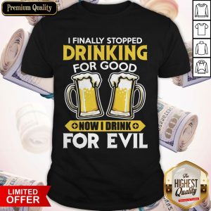Premium I Finally Stopped Drinking For Good Now I Drink For Evil Shirt