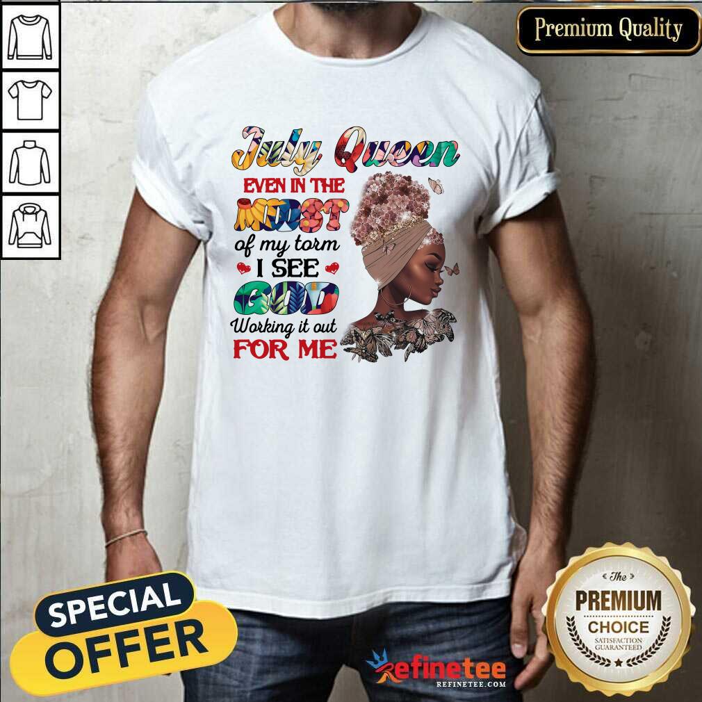 July Queen Even In The Midst I See God For Me Shirt