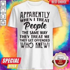Vip Apparently When I Treat People The Same Way They Treat Me They Get Offended Who Knew Shirt