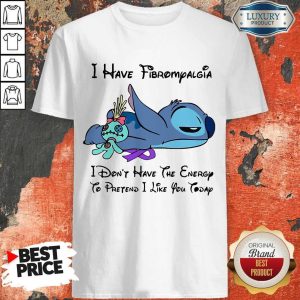 Pro Stitch I Have Fibromyalgia I Don't Have The Energy To Pretend I Like You Today Shirt