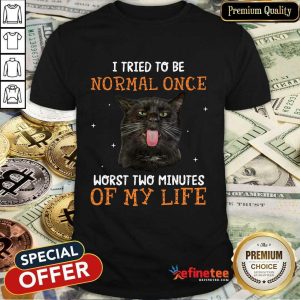 Cat I Tried To Be Normal Once Shirt