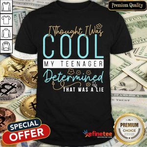 Pretty I Thought I Was Cool My Teenager Determined That Was A Lie Shirt
