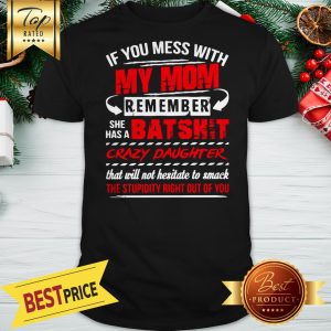 If You Mess With My Mom Remember She Has A Batshit Crazy Daughter Shirt