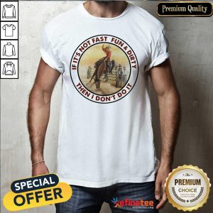 Attractive If It’s Not Fast Fun And Dirty Then I Don’t Do It Shirt