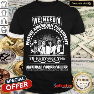We Need A Native American President To Restore The Natural Order Of Ufe Shirt