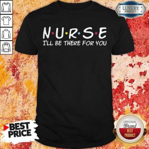 Funny Nurse I’ll Be There For You Shirt