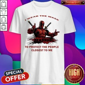 Nice I Wear The Mask Deadpool To Protect The People Closest To Me Shirt