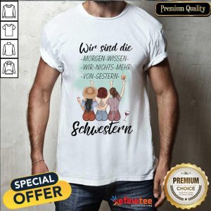 Pretty Wir Sind Die Morgen Wissen Wir Nichts Mehr Von Gestern Schwestern Shirt