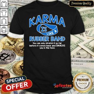 Pro Karma Is Like A Rubber Band You Can Only Stretch It So Fair Before It Comes Back And Smacks You In The Face Shirt