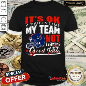 Houston Texans It's Ok If You Don't Like My Team Not Everyone Has Good Taste Shirt