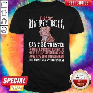 Cool They Say My Pit Bull Can't Be Trusted From My Experience Humanitty Shouldn't Be Trusted For What Some Have Done To Pit Bull End Abuse Against Dachshund Shirt