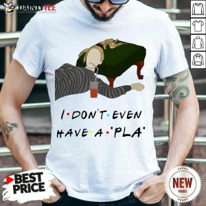 Premium I Don’t Even Have A Pla Shirt