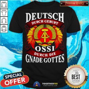 Deutsch Durch Geburt Ossi Durch Die Gnade Gottes Shirt