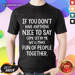 Awesome If You Don’t Nice To Say Come Sit By Me We'll Make Shirt