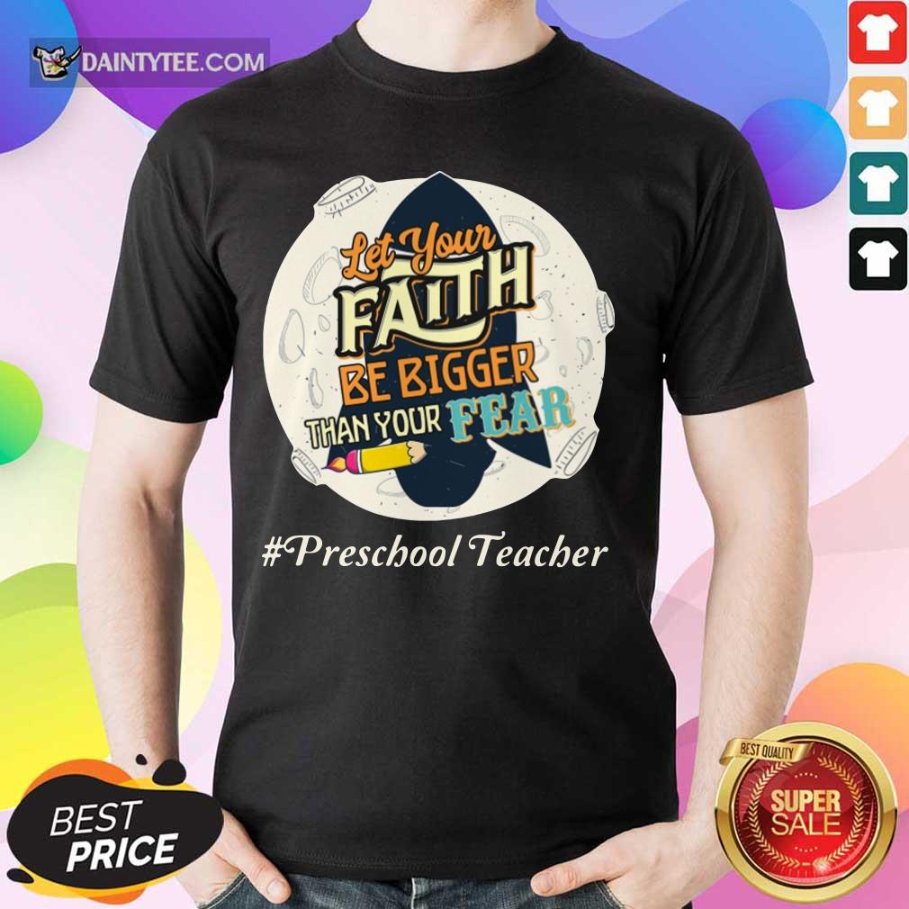 Let Your Faith Be Bigger Than Your Fear Preschool Teacher Shirt
