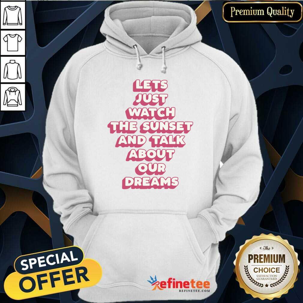 Let's Just Watch The Sunset And Talk About Your Dreams Shirt
