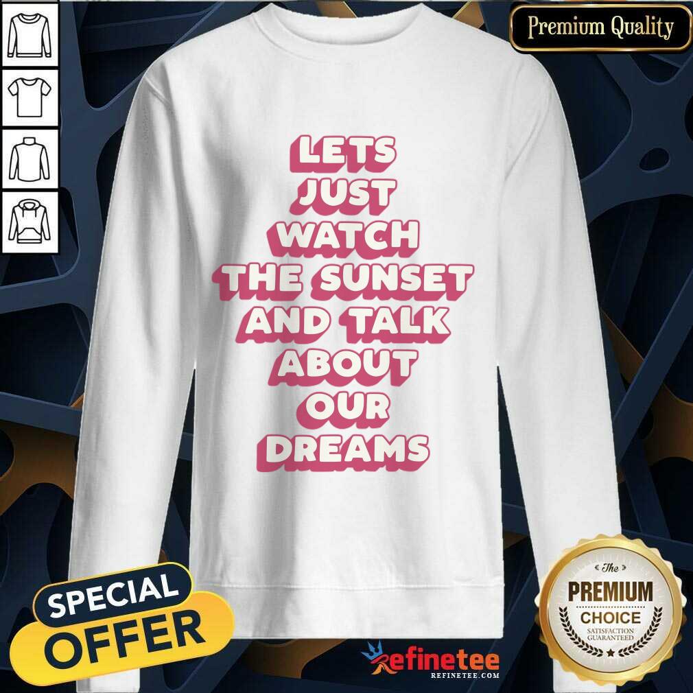 Let's Just Watch The Sunset And Talk About Your Dreams Shirt
