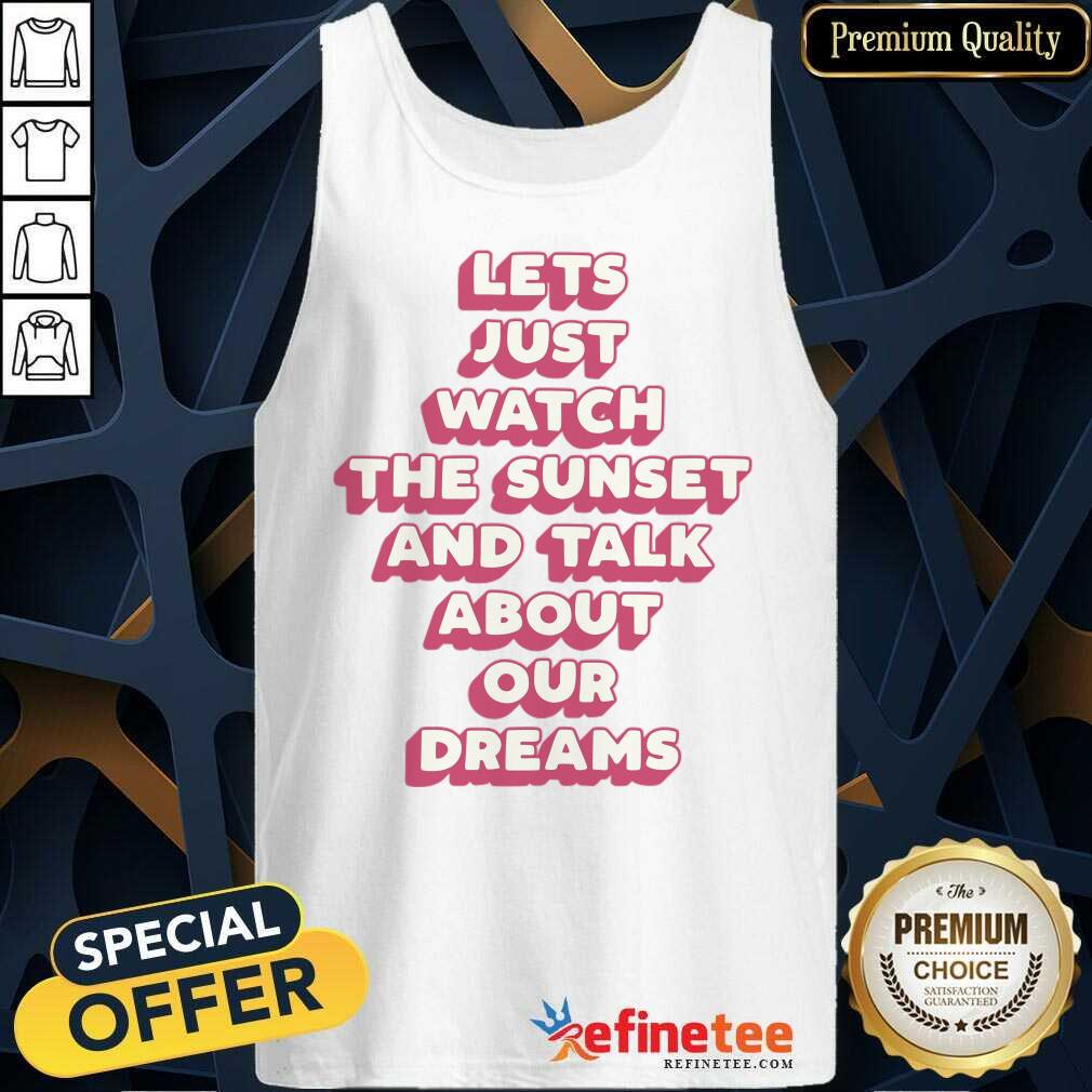 Let's Just Watch The Sunset And Talk About Your Dreams Shirt