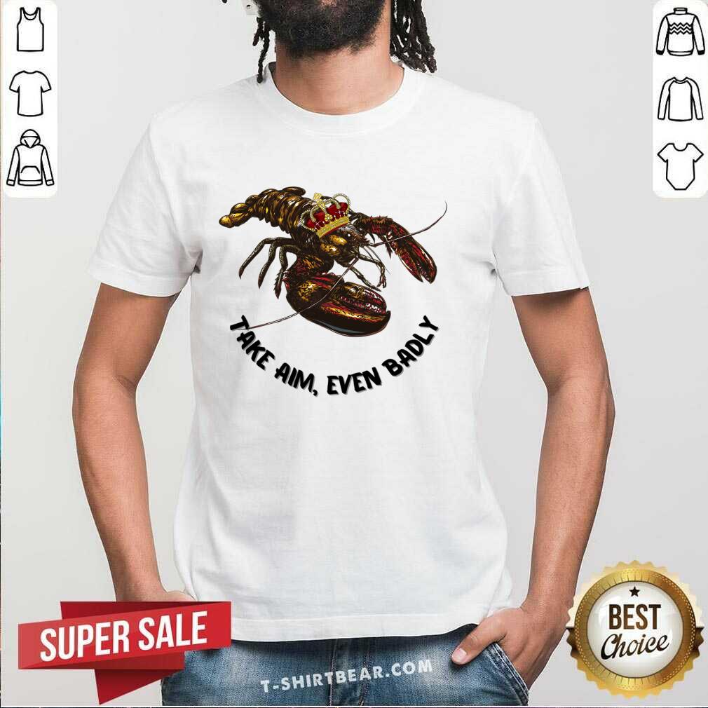 Lobster Take Aim Even Badly Shirt