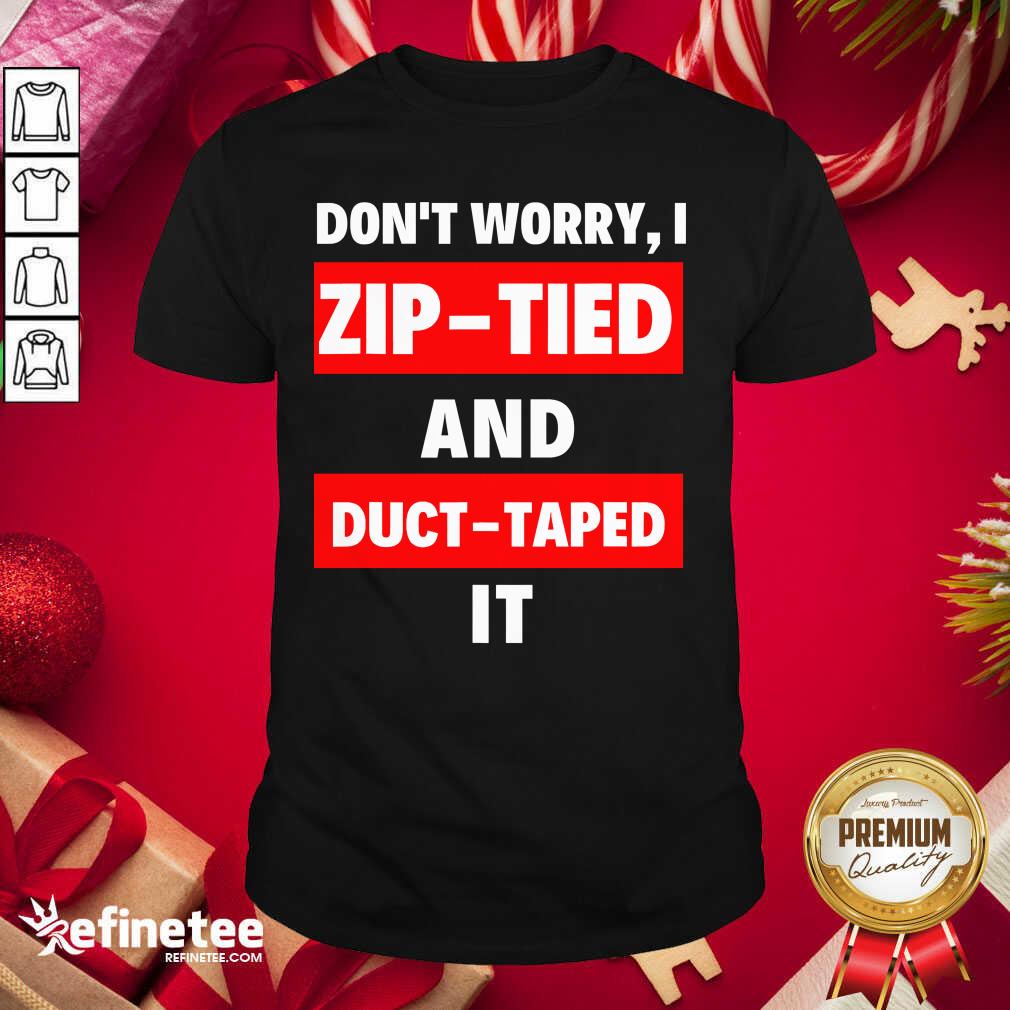 Lovely Don’t Worry I Zip Tied And Duct Taped It Shirt