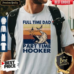 Nice Go Fishing Full Time Dad Part Time Hooker Vintage Shirt