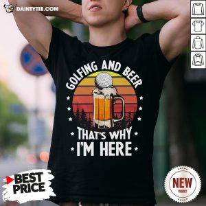 Golfing And Beer That’s Why I’m Here Vintage Shirt