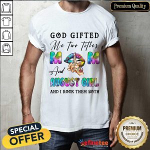 God Gifted Mom And August Girl Shirt