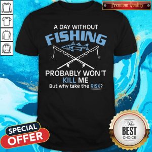Hot A Day Without Fishing Probably Won't Kill Me But Why Take The Risk Shirt