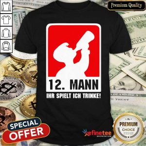 Premium 12 Mann Ihr Spielt Ich Trinke Shirt