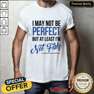 I May Not Be Perfect I'm Not Fake Shirt