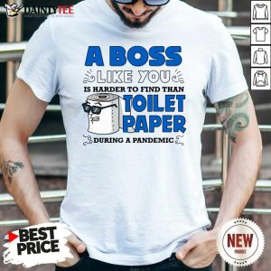 Good A Boss Like You Is Harder Find Than Toilet Paper During A Pandemic Boss Shirt