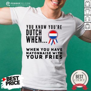 You Know You’re Dutch When When You Have Mayonnaise With Your Fries Shirt