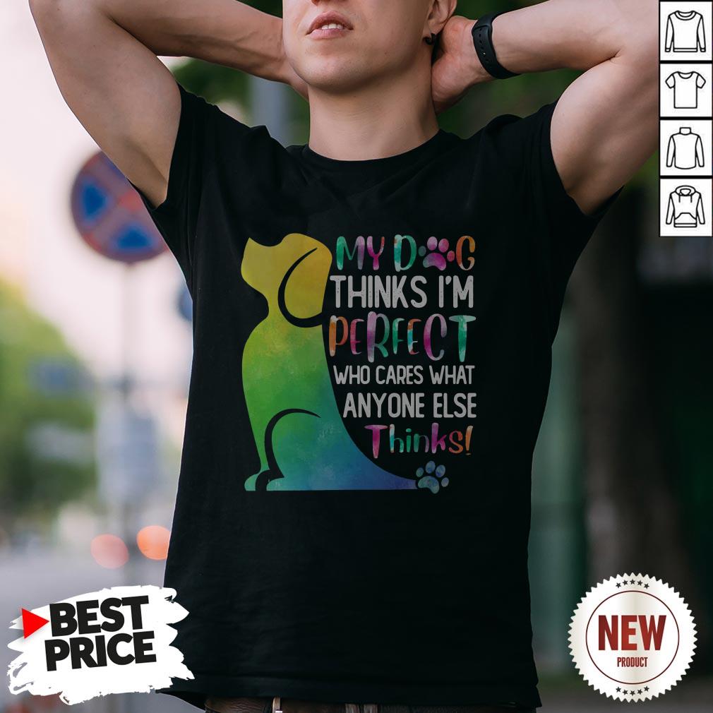 My Dog Thinks I’m Perfect Who Cares What Anyone Else Thinks Shirt