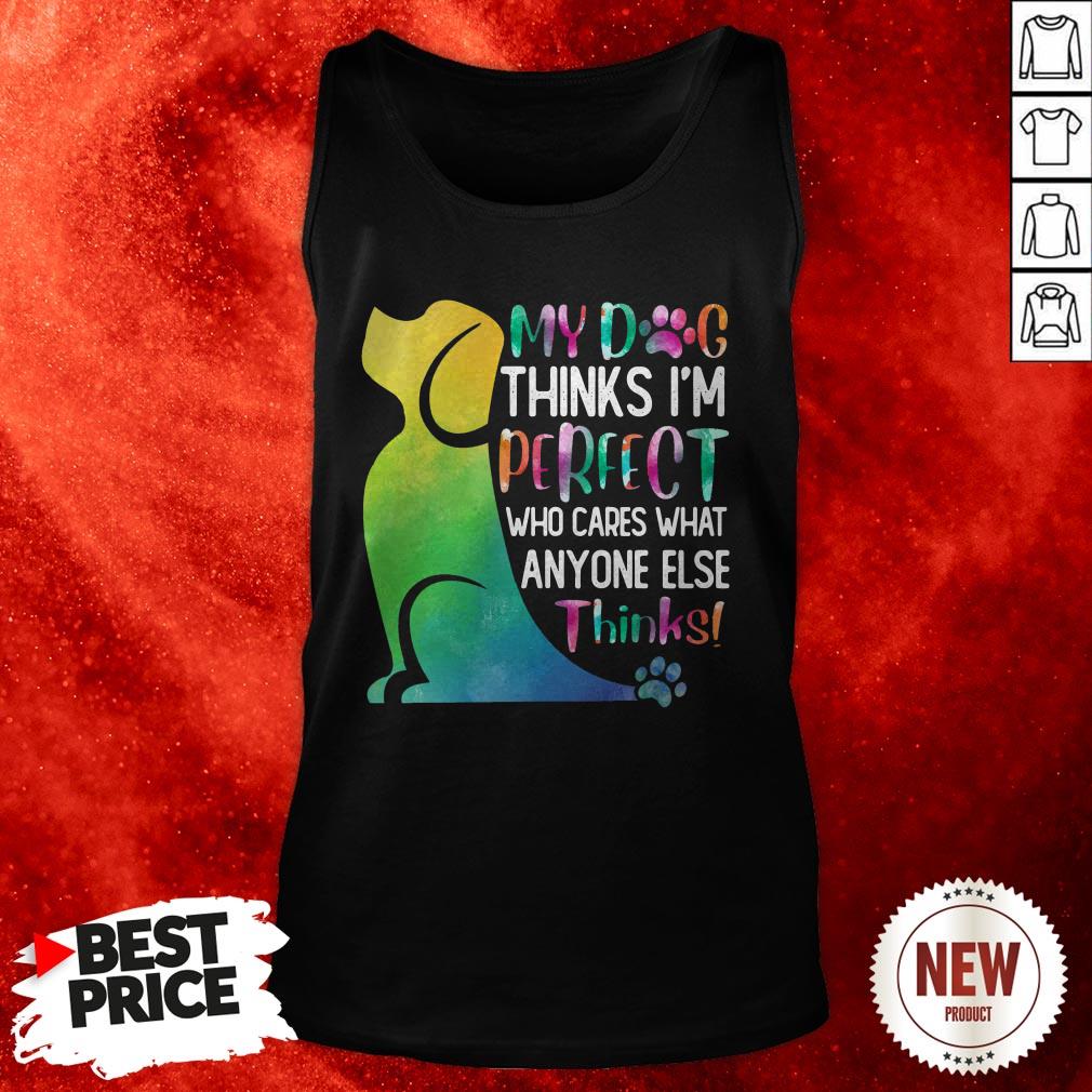 My Dog Thinks I’m Perfect Who Cares What Anyone Else Thinks Shirt